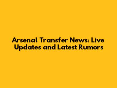 Arsenal Transfer News: Live Updates and Latest Rumors