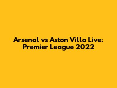 Arsenal vs Aston Villa Live: Premier League 2022