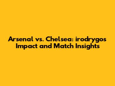Arsenal vs. Chelsea: irodrygo's Impact and Match Insights