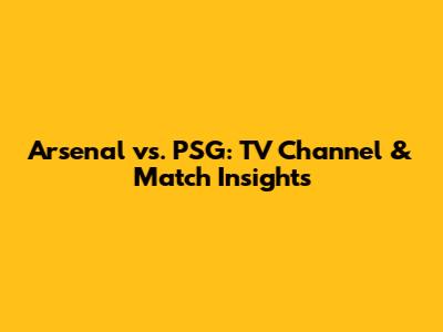 Arsenal vs. PSG: TV Channel & Match Insights