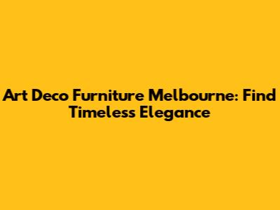 Art Deco Furniture Melbourne: Find Timeless Elegance