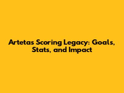 Arteta's Scoring Legacy: Goals, Stats, and Impact