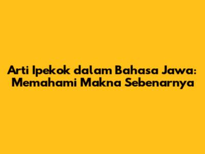 Arti 'Ipekok' dalam Bahasa Jawa: Memahami Makna Sebenarnya