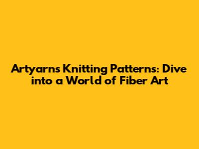 Artyarns Knitting Patterns: Dive into a World of Fiber Art