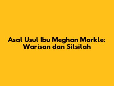 Asal Usul Ibu Meghan Markle: Warisan dan Silsilah