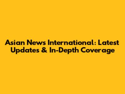 Asian News International: Latest Updates & In-Depth Coverage