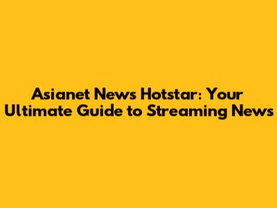 Asianet News Hotstar: Your Ultimate Guide to Streaming News