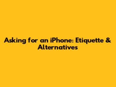 Asking for an iPhone: Etiquette & Alternatives