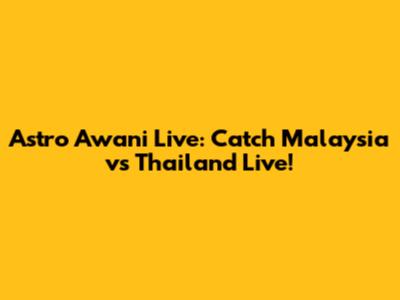 Astro Awani Live: Catch Malaysia vs Thailand Live!