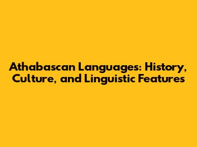 Athabascan Languages: History, Culture, and Linguistic Features