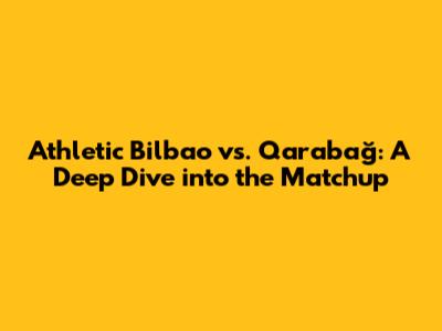 Athletic Bilbao vs. Qarabağ: A Deep Dive into the Matchup