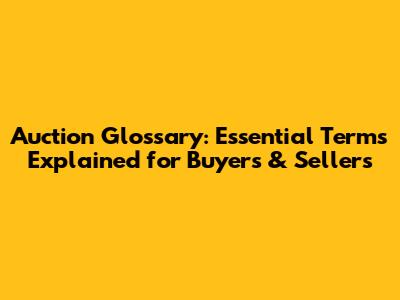 Auction Glossary: Essential Terms Explained for Buyers & Sellers