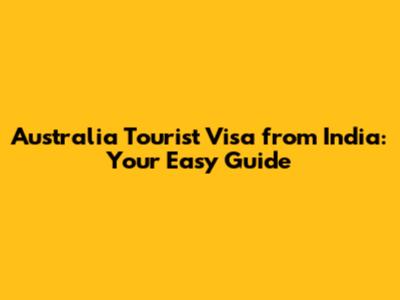 Australia Tourist Visa from India: Your Easy Guide