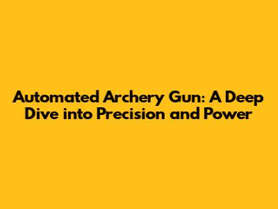 Automated Archery Gun: A Deep Dive into Precision and Power
