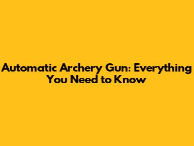 Automatic Archery Gun: Everything You Need to Know