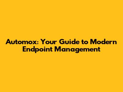 Automox: Your Guide to Modern Endpoint Management