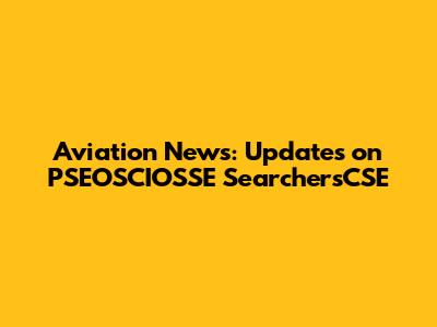 Aviation News: Updates on PSEOSCIOSSE SearchersCSE