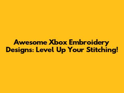 Awesome Xbox Embroidery Designs: Level Up Your Stitching!