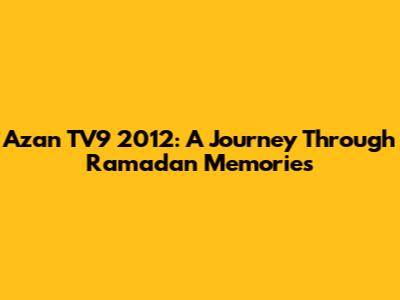Azan TV9 2012: A Journey Through Ramadan Memories