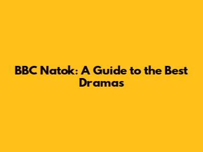 BBC Natok: A Guide to the Best Dramas