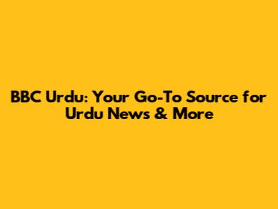 BBC Urdu: Your Go-To Source for Urdu News & More