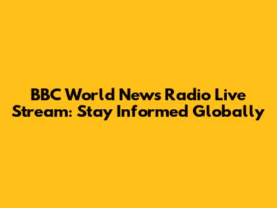 BBC World News Radio Live Stream: Stay Informed Globally
