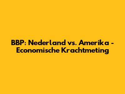 BBP: Nederland vs. Amerika - Economische Krachtmeting
