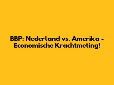 BBP: Nederland vs. Amerika - Economische Krachtmeting!