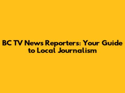 BC TV News Reporters: Your Guide to Local Journalism