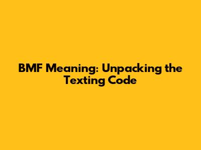 BMF Meaning: Unpacking the Texting Code