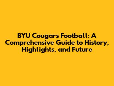 BYU Cougars Football: A Comprehensive Guide to History, Highlights, and Future