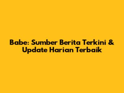 Babe: Sumber Berita Terkini & Update Harian Terbaik