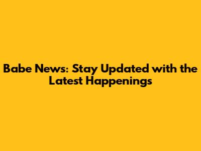 Babe News: Stay Updated with the Latest Happenings