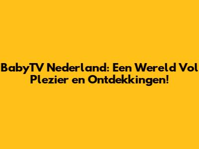 BabyTV Nederland: Een Wereld Vol Plezier en Ontdekkingen!