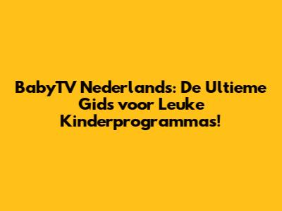 BabyTV Nederlands: De Ultieme Gids voor Leuke Kinderprogramma's!