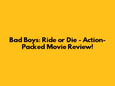 Bad Boys: Ride or Die - Action-Packed Movie Review!