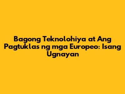 Bagong Teknolohiya at Ang Pagtuklas ng mga Europeo: Isang Ugnayan