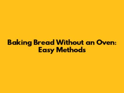 Baking Bread Without an Oven: Easy Methods