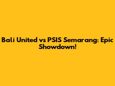 Bali United vs PSIS Semarang: Epic Showdown!