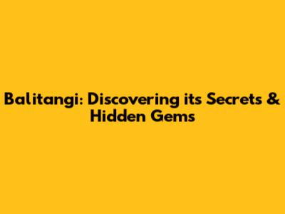 Balitangi: Discovering its Secrets & Hidden Gems