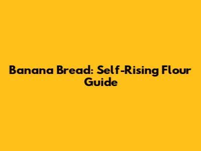 Banana Bread: Self-Rising Flour Guide