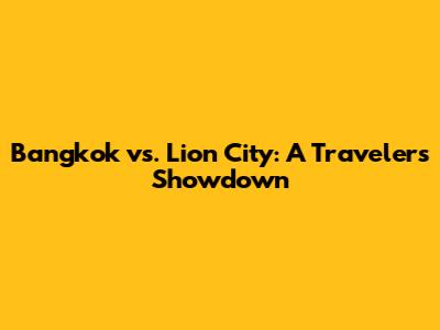 Bangkok vs. Lion City: A Traveler's Showdown