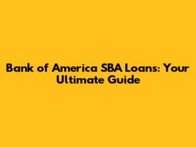 Bank of America SBA Loans: Your Ultimate Guide