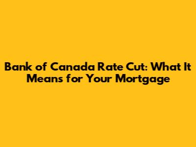 Bank of Canada Rate Cut: What It Means for Your Mortgage