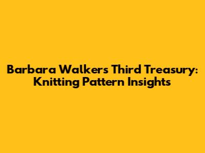 Barbara Walker's Third Treasury: Knitting Pattern Insights