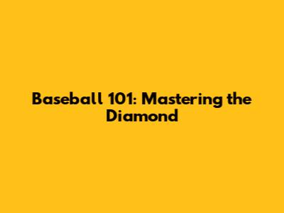 Baseball 101: Mastering the Diamond