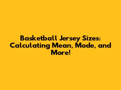 Basketball Jersey Sizes: Calculating Mean, Mode, and More!