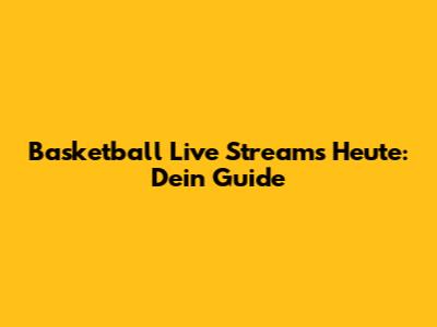 Basketball Live Streams Heute: Dein Guide