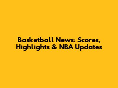 Basketball News: Scores, Highlights & NBA Updates