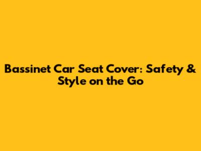 Bassinet Car Seat Cover: Safety & Style on the Go